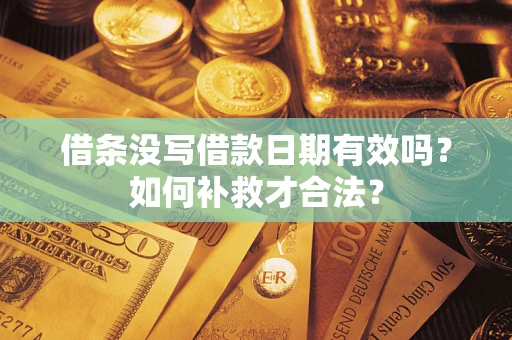 济南借条没写借款日期有效吗？如何补救才合法？
