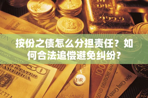 济南按份之债怎么分担责任？如何合法追偿避免纠纷？