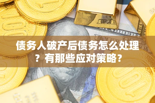 济南债务人破产后债务怎么处理？有那些应对策略？