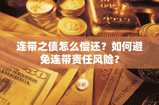 济南连带之债怎么偿还？如何避免连带责任风险？