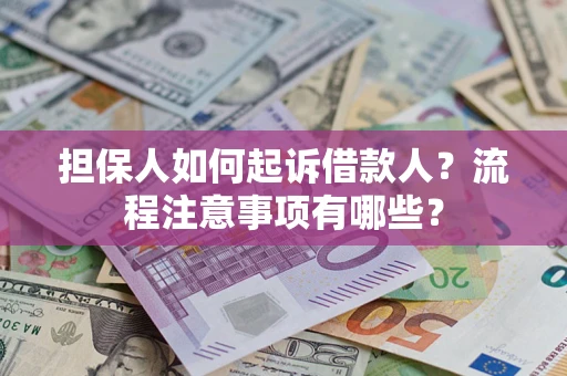 济南担保人如何起诉借款人？流程注意事项有哪些？