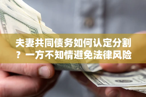 济南夫妻共同债务如何认定分割？一方不知情避免法律风险必看！