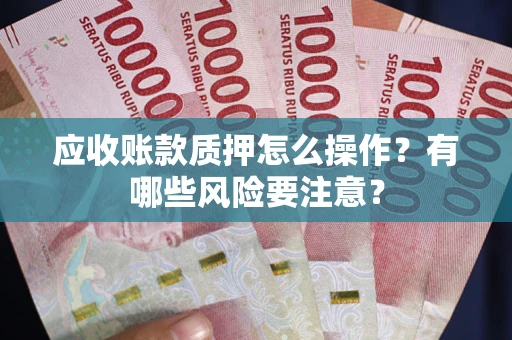 济南应收账款质押怎么操作？有哪些风险要注意？