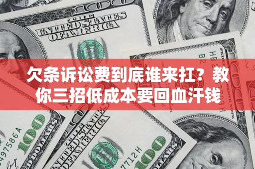 济南欠条诉讼费到底谁来扛？教你三招低成本要回血汗钱