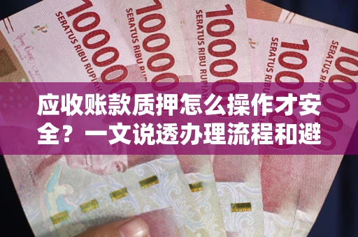济南应收账款质押怎么操作才安全？一文说透办理流程和避险绝招