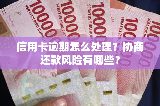 济南信用卡逾期怎么处理？协商还款风险有哪些？
